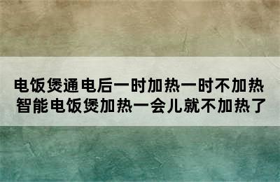 电饭煲通电后一时加热一时不加热 智能电饭煲加热一会儿就不加热了